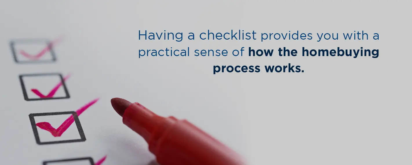 having a checklist provides you with a practical sense of how the homebuying process works